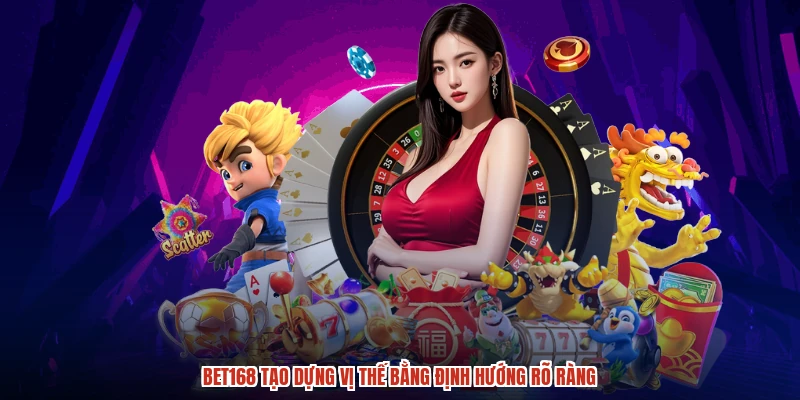 BET168 tạo dựng vị thế bằng định hướng rõ ràng
