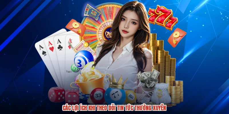Các lợi ích khi theo dõi tin tức thường xuyên