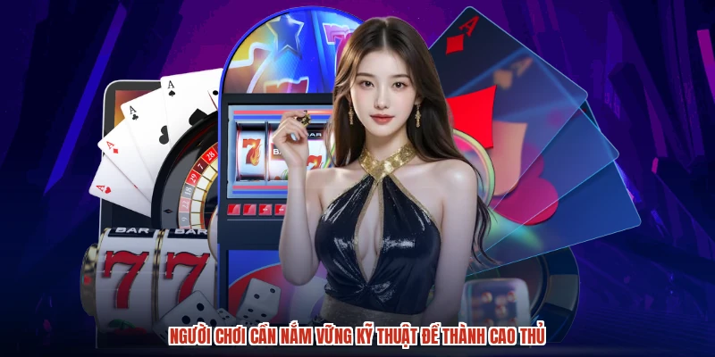 Người chơi cần nắm vững kỹ thuật để thành cao thủ
