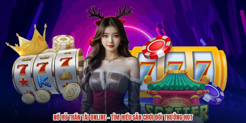 Nổ Hũ Thần Tài Online - Tìm Hiểu Sân Chơi Đổi Thưởng Hot