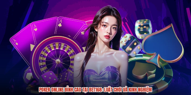 Poker Online Đỉnh Cao Tại BET168: Luật Chơi Và Kinh Nghiệm