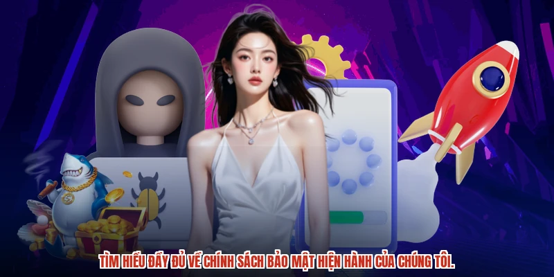 Tìm hiểu đầy đủ về chính sách bảo mật hiện hành của chúng tôi.